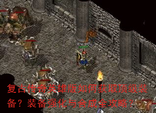 复古传奇英雄版如何获取顶级装备?装备强化与合成全攻略? 复古传奇英雄版如何获取顶级装备?装备强化与合成全攻略?
