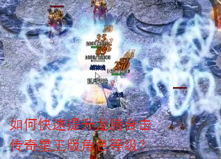 如何快速提升龙腾合击传奇星王版角色等级? 如何快速提升龙腾合击传奇星王版角色等级?