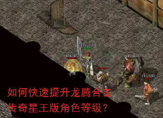 如何快速提升龙腾合击传奇星王版角色等级? 如何快速提升龙腾合击传奇星王版角色等级?