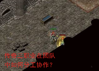 传奇三职业在团队中如何分工协作? 传奇三职业在团队中如何分工协作?