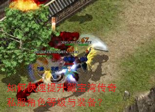 如何快速提升藏宝湾传奇私服角色等级与装备? 如何快速提升藏宝湾传奇私服角色等级与装备?
