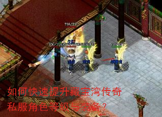 如何快速提升藏宝湾传奇私服角色等级与装备? 如何快速提升藏宝湾传奇私服角色等级与装备?