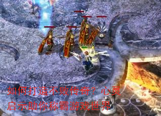 如何打造不败传奇?心灵启示助你称霸游戏世界 如何打造不败传奇?心灵启示助你称霸游戏世界