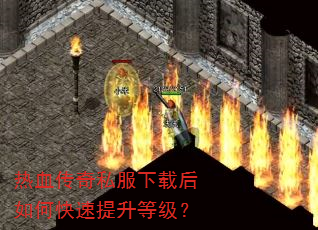 热血传奇私服下载后如何快速提升等级? 热血传奇私服下载后如何快速提升等级?