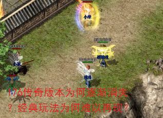 176传奇版本为何逐渐消失?经典玩法为何难以再现? 176传奇版本为何逐渐消失?经典玩法为何难以再现?