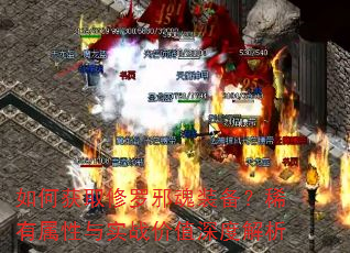 如何获取修罗邪魂装备?稀有属性与实战价值深度解析 如何获取修罗邪魂装备?稀有属性与实战价值深度解析