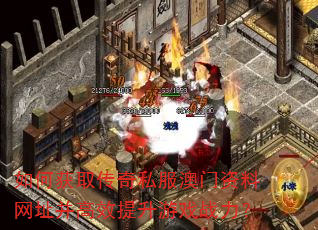 如何获取传奇私服澳门资料网址并高效提升游戏战力? 如何获取传奇私服澳门资料网址并高效提升游戏战力?