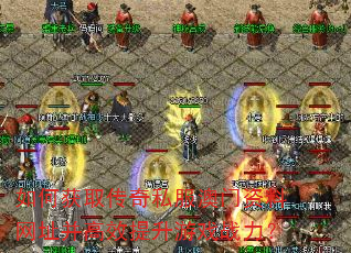 如何获取传奇私服澳门资料网址并高效提升游戏战力? 如何获取传奇私服澳门资料网址并高效提升游戏战力?