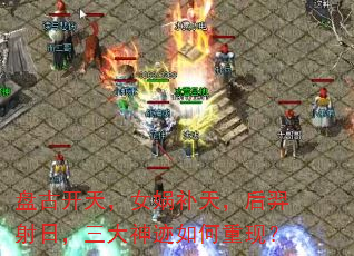 盘古开天,女娲补天,后羿射日,三大神迹如何重现? 盘古开天,女娲补天,后羿射日,三大神迹如何重现?