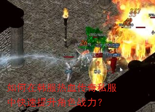 如何在韩服热血传奇私服中快速提升角色战力? 如何在韩服热血传奇私服中快速提升角色战力?