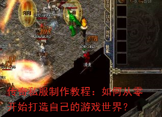 传奇私服制作教程:如何从零开始打造自己的游戏世界? 传奇私服制作教程:如何从零开始打造自己的游戏世界?