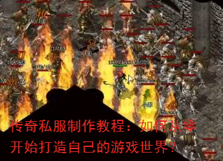 传奇私服制作教程:如何从零开始打造自己的游戏世界? 传奇私服制作教程:如何从零开始打造自己的游戏世界?
