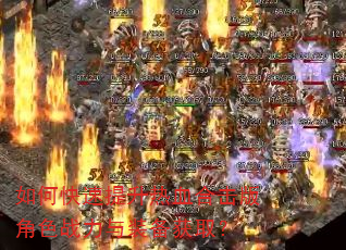 如何快速提升热血合击版角色战力与装备获取? 如何快速提升热血合击版角色战力与装备获取?