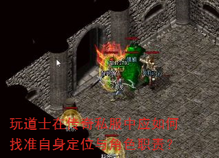 玩道士在传奇私服中应如何找准自身定位与角色职责? 玩道士在传奇私服中应如何找准自身定位与角色职责?