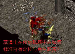 玩道士在传奇私服中应如何找准自身定位与角色职责? 玩道士在传奇私服中应如何找准自身定位与角色职责?