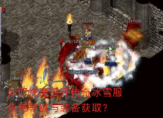 如何快速提升传奇冰雪服角色等级与装备获取? 如何快速提升传奇冰雪服角色等级与装备获取?