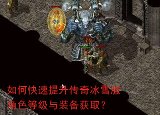 如何快速提升传奇冰雪服角色等级与装备获取? 如何快速提升传奇冰雪服角色等级与装备获取?