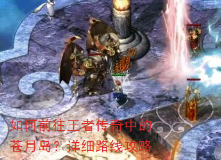 如何前往王者传奇中的苍月岛?详细路线攻略 如何前往王者传奇中的苍月岛?详细路线攻略