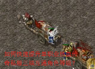 如何快速提升单职业热血传奇私服三端互通角色等级? 如何快速提升单职业热血传奇私服三端互通角色等级?