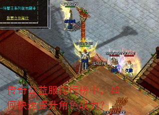 传奇公益服排行榜中,如何快速提升角色战力? 传奇公益服排行榜中,如何快速提升角色战力?