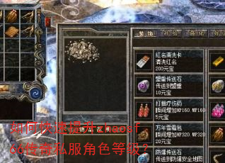 如何快速提升zhaosf66传奇私服角色等级? 如何快速提升zhaosf66传奇私服角色等级?