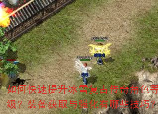 如何快速提升冰雪复古传奇角色等级?装备获取与强化有哪些技巧? 如何快速提升冰雪复古传奇角色等级?装备获取与强化有哪些技巧?