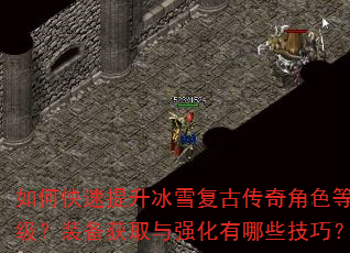 如何快速提升冰雪复古传奇角色等级?装备获取与强化有哪些技巧? 如何快速提升冰雪复古传奇角色等级?装备获取与强化有哪些技巧?