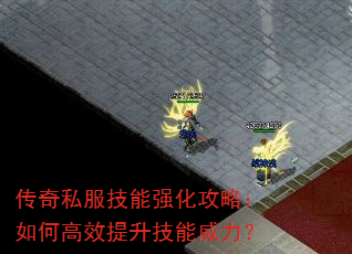 传奇私服技能强化攻略:如何高效提升技能威力? 传奇私服技能强化攻略:如何高效提升技能威力?