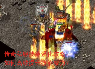 传奇私服技能强化攻略:如何高效提升技能威力? 传奇私服技能强化攻略:如何高效提升技能威力?