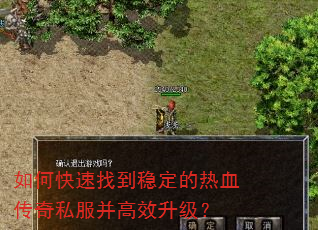 如何快速找到稳定的热血传奇私服并高效升级? 如何快速找到稳定的热血传奇私服并高效升级?