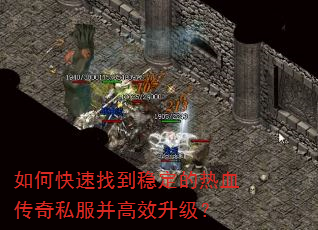 如何快速找到稳定的热血传奇私服并高效升级? 如何快速找到稳定的热血传奇私服并高效升级?