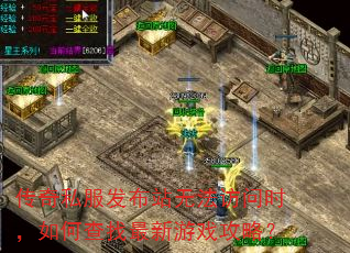 传奇私服发布站无法访问时,如何查找最新游戏攻略? 传奇私服发布站无法访问时,如何查找最新游戏攻略?