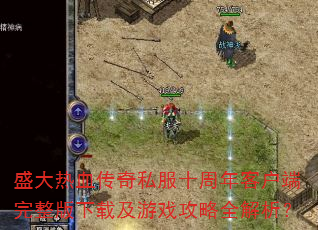 盛大热血传奇私服十周年客户端完整版下载及游戏攻略全解析? 盛大热血传奇私服十周年客户端完整版下载及游戏攻略全解析?