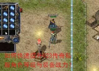 如何快速提升023传奇私服角色等级与装备战力? 如何快速提升023传奇私服角色等级与装备战力?
