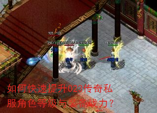 如何快速提升023传奇私服角色等级与装备战力? 如何快速提升023传奇私服角色等级与装备战力?
