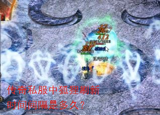 传奇私服中狐狸刷新时间间隔是多久? 传奇私服中狐狸刷新时间间隔是多久?