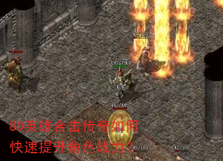 80英雄合击传奇如何快速提升角色战力? 80英雄合击传奇如何快速提升角色战力?