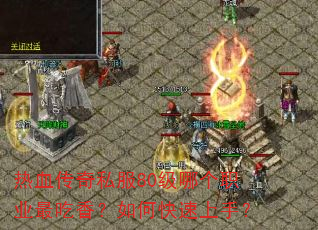 热血传奇私服80级哪个职业最吃香?如何快速上手? 热血传奇私服80级哪个职业最吃香?如何快速上手?