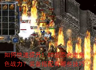 如何快速提升1.80变态合击角色战力?装备搭配有哪些技巧? 如何快速提升1.80变态合击角色战力?装备搭配有哪些技巧?