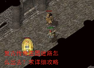 复古传奇庄园迷路怎么出去?求详细攻略 复古传奇庄园迷路怎么出去?求详细攻略