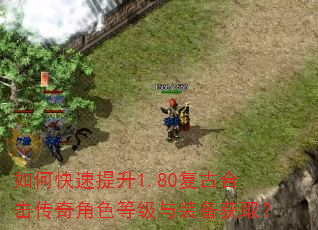 如何快速提升1.80复古合击传奇角色等级与装备获取? 如何快速提升1.80复古合击传奇角色等级与装备获取?