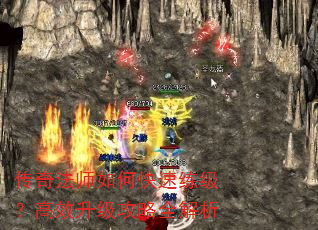 传奇法师如何快速练级?高效升级攻略全解析 传奇法师如何快速练级?高效升级攻略全解析