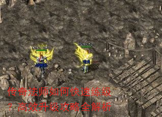传奇法师如何快速练级?高效升级攻略全解析 传奇法师如何快速练级?高效升级攻略全解析