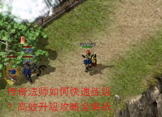 传奇法师如何快速练级?高效升级攻略全解析 传奇法师如何快速练级?高效升级攻略全解析