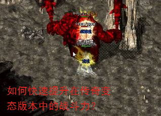 如何快速提升在传奇变态版本中的战斗力? 如何快速提升在传奇变态版本中的战斗力?
