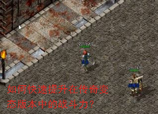 如何快速提升在传奇变态版本中的战斗力? 如何快速提升在传奇变态版本中的战斗力?
