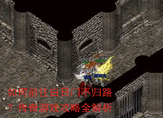 如何前往白日门不归路?传奇游戏攻略全解析 如何前往白日门不归路?传奇游戏攻略全解析