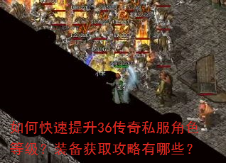 如何快速提升36传奇私服角色等级?装备获取攻略有哪些? 如何快速提升36传奇私服角色等级?装备获取攻略有哪些?