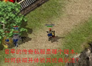 最早的传奇私服是哪个版本,如何获取并体验其经典玩法? 最早的传奇私服是哪个版本,如何获取并体验其经典玩法?