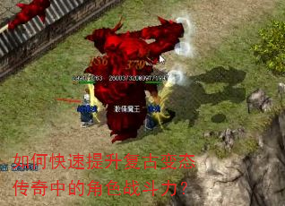 如何快速提升复古变态传奇中的角色战斗力? 如何快速提升复古变态传奇中的角色战斗力?
